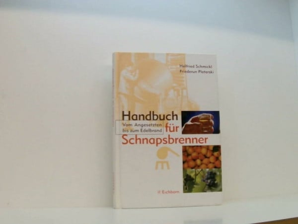 Handbuch für Schnapsbrenner: Vom Angesetzten bis zum Edelbrand