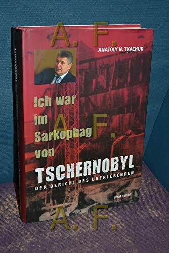 Ich war im Sarkophag von Tschernobyl: Der Bericht des Überlebenden