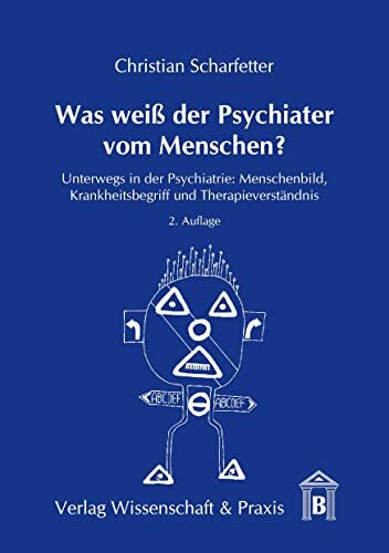 Was weiß der Psychiater vom Menschen?: Unterwegs in der Psychiatrie: Menschenbild, Krankheitsbegriff und Therapieverständnis.