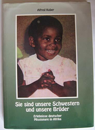 Sie sind unsere Schwestern und unsere Brüder: Erlebnisse deutscher Missionare in Afrika