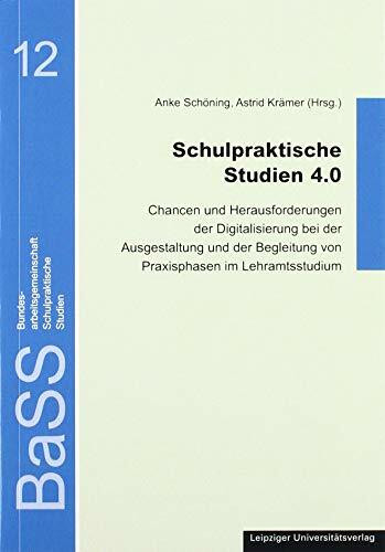 Schulpraktische Studien 4.0: Chancen und Herausforderungen der Digitalisierung bei der Ausgestaltung und der Begleitung von Praxisphasen im Lehramtsstudium