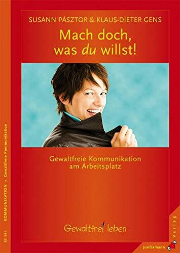 Mach doch, was du willst: Gewaltfreie Kommunikation am Arbeitsplatz