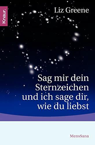 Sag mir dein Sternzeichen und ich sage dir, wie du liebst: Was die Sterne über unsere Partner und über uns selbst zum Vorschein bringen. Eine astrologische Charakterkunde
