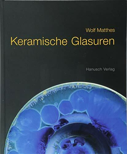 Keramische Glasuren: Ein Handbuch mit über 1100 Rezepten; mit Erläuterungen und Formeln