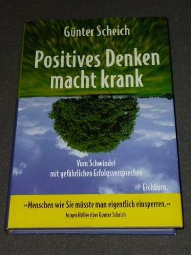Positives Denken macht krank. Vom Schwindel mit gefährlichen Erfolgsversprechen