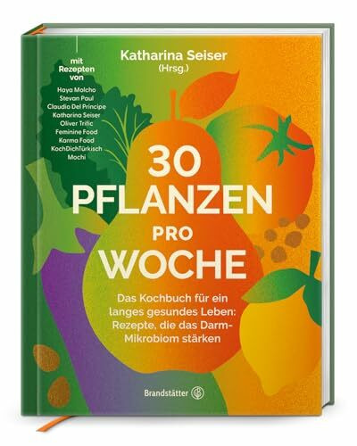 30 Pflanzen pro Woche: Das Kochbuch für ein langes gesundes Leben: Rezepte, die das Darm-Mikrobiom stärken
