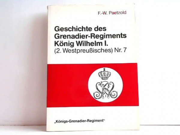Geschichte des Grenadier-Regiments König Wilhelm I. (2. Westpreussisches) Nr. 7. Königs-Grenadier-Regiment