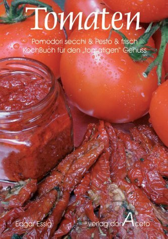 Tomaten - secchi & Pesto & frisch: Kochbuch für den "tomatigen" Genuss mit Pomodori secchi & Tomaten-Pesto & frischen Tomaten