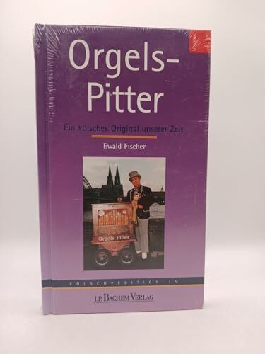 Orgels-Pitter: Ein kölsches Original unserer Zeit. Aus dem Leben und Schaffen des Drehorgelmannes Peter Kessel