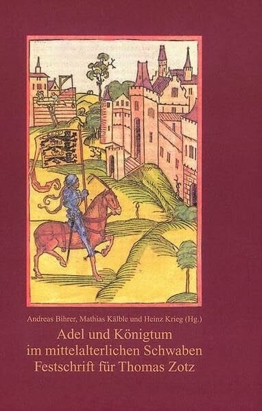 Adel und Königtum im mittelalterlichen Schwaben: Festschrift für Thomas Zotz zum 65. Geburtstag (Veröffentlichungen der Kommission für geschichtliche ... in Baden-Württemberg / Reihe B: Forschungen)