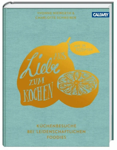 Aus Liebe zum Kochen: Küchenbesuche bei leidenschaftlichen Foodies - Mit 75 Rezepten