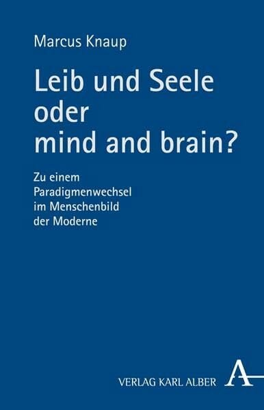 Leib und Seele oder mind and brain?: Zu einem Paradigmenwechsel im Menschenbild der Moderne Leib und Seele oder mind and brain?: Zu einem Paradigmenwechsel im Menschenbild der Moderne