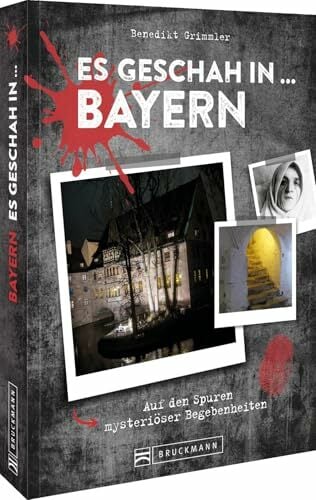 Es geschah in … Bayern: Auf den Spuren von mysteriösen Begebenheiten und ihren Schauplätzen Es geschah in … Bayern: Auf den Spuren von mysteriösen Begebenheiten und ihren Schauplätzen