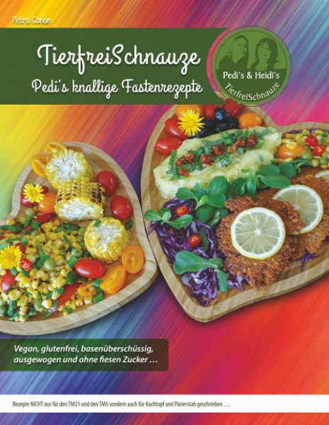 TierfreiSchnauze - Pedi's knallige Fastenrezepte ... Vegan, glutenfrei, basenüberschüssig, ausgewogen und ohne fiesen Zucker ...