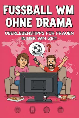 Fußball WM ohne Drama: Überlebenstipps für Frauen in der WM-Zeit