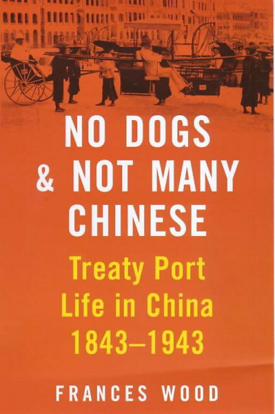 No Dogs & Not Many Chinese: Treaty Port Life in China 1843-1943