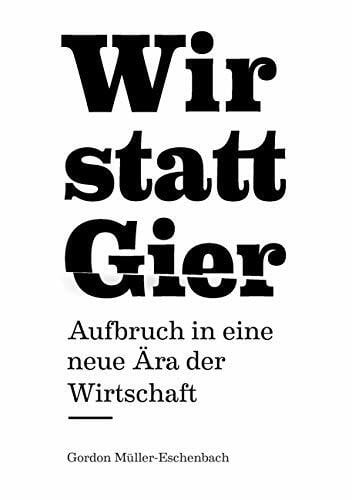 Wir statt Gier: Aufbruch in eine neue Ära der Wirtschaft