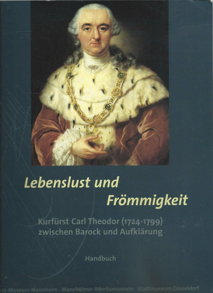 Lebenslust und Frömmigkeit, Kurfürst Carl Theodor (1724-1799) zwischen Barock und Aufklärung, 2 Bde., Bd.1, Handbuch