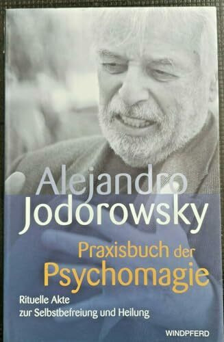 Praxisbuch der Psychomagie: Rituelle Akte zur Selbstbefreiung und Heilung