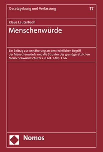 Menschenwürde: Ein Beitrag zur Annäherung an den rechtlichen Begriff der Menschenwürde und die Struktur des grundgesetzlichen Menschenwürdeschutzes in Art. 1 Abs. 1 GG (Gesetzgebung und Verfassung)