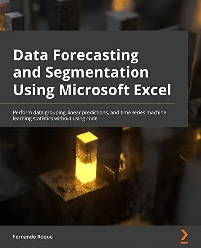 Data Forecasting and Segmentation Using Microsoft Excel: Perform data grouping, linear predictions, and time series machine learning statistics without using... Data Forecasting and Segmentation Using Microsoft Excel: Perform data grouping, linear predictions, and time series machine learning statistics without using code