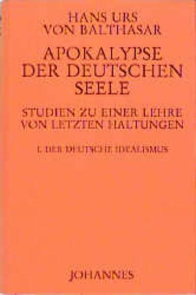 Apokalypse der deutschen Seele. Studie zu einer Lehre von den letzten Dingen: Apokalypse der deutschen Seele. Studie zu einer Lehre von den letzten ... letzten Haltungen: Der deutsche Idealismus