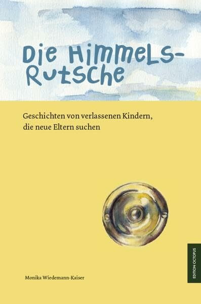 Die Himmelsrutsche: Geschichten von verlassenen Kindern, die neue Eltern suchen