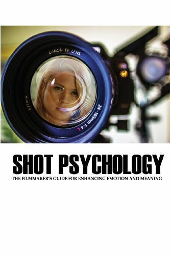 Shot Psychology: The Filmmaker's Guide For Enhancing Emotion And Meaning Shot Psychology: The Filmmaker's Guide For Enhancing Emotion And Meaning