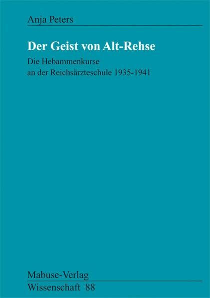 Der Geist von Alt-Rehse. Die Hebammenkurse an der Reichsärzteschule 1935-1941: Die Hebammenkurse an der Reichsärzteschule 1935-41 (Mabuse-Verlag Wissenschaft)