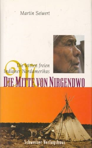 Die Mitte von Nirgendwo. Die letzten freien Indianer Nordamerikas