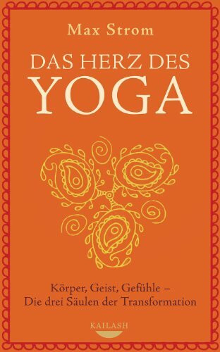 Das Herz des Yoga: Körper, Geist, Gefühle - Die drei Säulen der Transformation