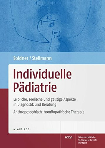 Individuelle Pädiatrie: Leibliche, seelische und geistige Aspekte in Diagnostik und Beratung. Anthroposophisch-homöopathische Therapie