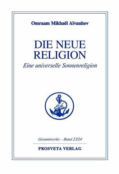 Die neue Religion: Eine universelle Sonnenreligion (Reihe Gesamtwerke Aivanhov)