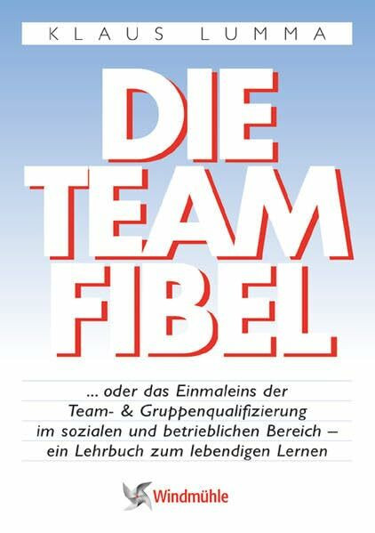 Die Teamfibel: ... oder das Einmaleins der Team- und Gruppenqualifizierung im sozialen und betrieblichen Bereich - ein Lehrbuch zum lebendigen Lernen