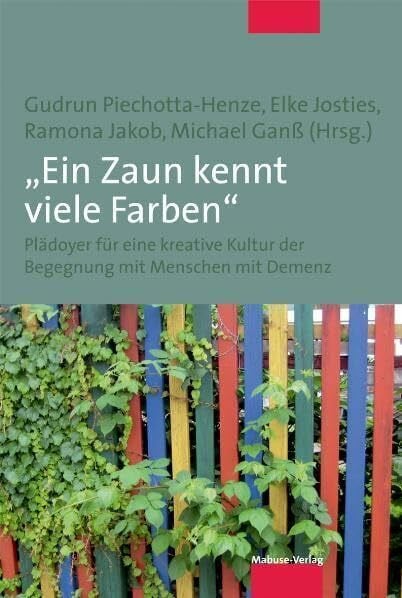 »Ein Zaun kennt viele Farben«. Plädoyer für eine kreative Kultur der Begegnung mit Menschen mit Demenz