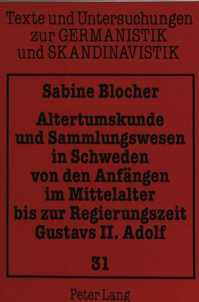 Altertumskunde und Sammlungswesen in Schweden von den Anfängen im Mittelalter bis zur Regierungszeit Gustavs II. Adolf: Dissertationsschrift (Texte ... zur Germanistik und Skandinavistik, Band 31)
