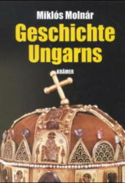 Geschichte Ungarns: Von den Anfängen bis zur Gegenwart: Von den Anfängen bis zur Gegenwart. Hrsg. d. dtsch. Ausg. u. Übers.: Balint Balla