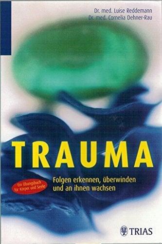 Trauma: Ungelöste Folgen erkennen, überwinden und an ihnen wachsen Trauma: Ungelöste Folgen erkennen, überwinden und an ihnen wachsen