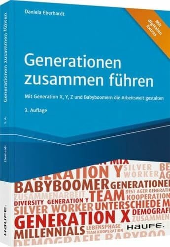 Generationen zusammen führen: Mit Generation X, Y, Z und Babyboomern die Arbeitswelt gestalten (Haufe Fachbuch)