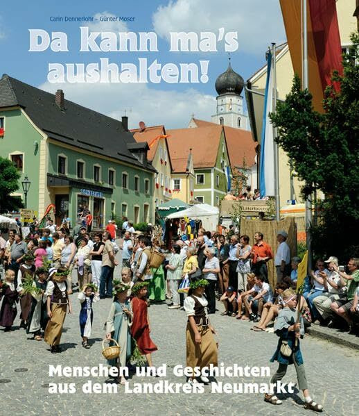 Da kann ma's aushalten: Menschen und Geschichten aus dem Landkreis Neumarkt: Menschen und Geschichten aus dem Landkreis Neumarkt. Hrsg.: Landkreis Neumarkt