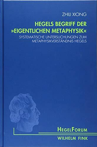 Hegels Begriff der "eigentlichen Metaphysik": Systematische Untersuchungen zum Metaphysikverständnis Hegels (HegelForum, Studien)