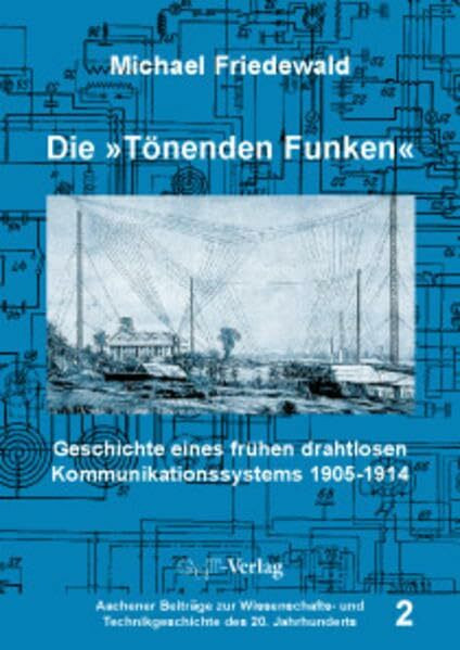 Die "Tönenden Funken": Geschichte eines frühen drahtlosen Kommunikationssystems 1905-1914 (Aachener Beiträge zur Wissenschafts- und Technikgeschichte des 20. Jahrhunderts)