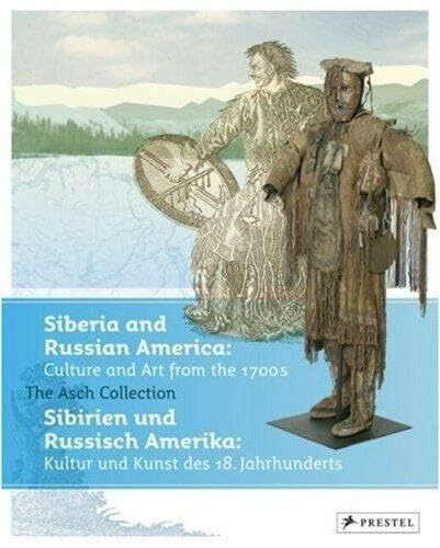 Siberia and Russian America: Culture and Art from the 1700s: The Asch Collection Göttingen. Sibirien und Russisch-Amerika: Kultur und Kunst des 18. ... Die Sammlung Asch, Göttingen. Dtsch.-Engl.