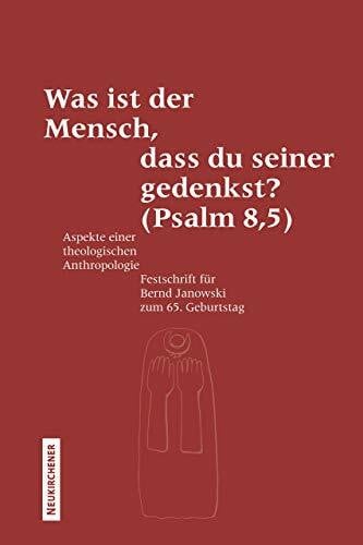 Was ist der Mensch, dass du seiner gedenkst? (Psalm 8,5): Aspekte einer theologischen Anthropologie. Festschrift für Bernd Janowski zum 65. Geburtstag