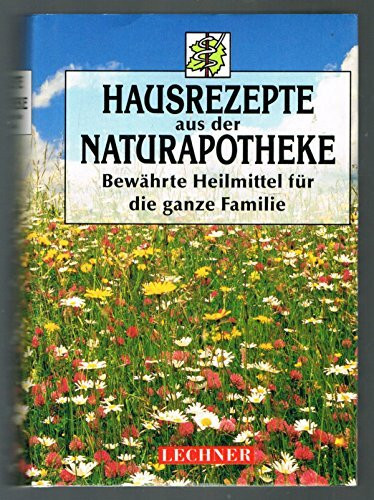Hausrezepte aus der Naturapotheke. Bewährte Heilmittel für die ganze Familie