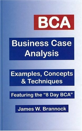 BCA: Business Case Analysis: Examples, Concepts & Techniques: Featuring the 8-Day BCA: Examples, Concepts and Techniques