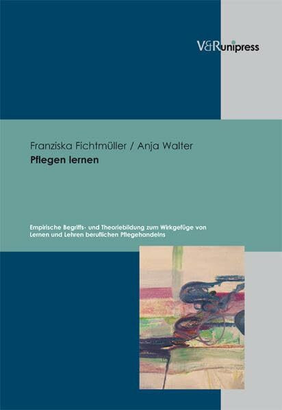 Pflegen lernen: Empirische Begriffs- und Theoriebildung zum Wirkgefüge von Lernen und Lehren beruflichen Pflegehandelns