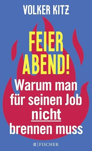 Feierabend!: Warum man für seinen Job nicht brennen muss. Streitschrift für mehr Gelassenheit und Ehrlichkeit im Arbeitsleben