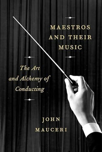 Maestros and Their Music: The Art and Alchemy of Conducting