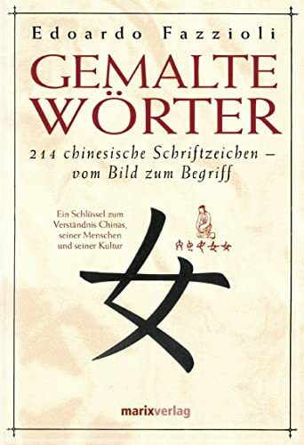 Gemalte Wörter: 214 Chinesische Schriftzeichen - Vom Bild zum Begriff. Ein Schlüssel zum Verständnis Chinas, seiner Menschen und seiner Kultur